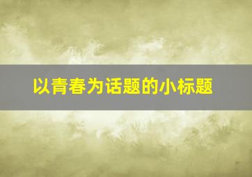 以青春为话题的小标题