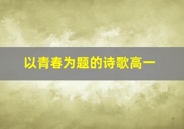 以青春为题的诗歌高一