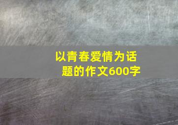 以青春爱情为话题的作文600字