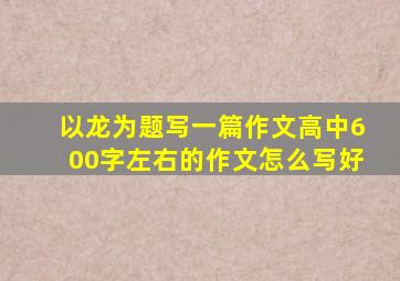 以龙为题写一篇作文高中600字左右的作文怎么写好