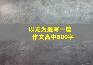 以龙为题写一篇作文高中800字