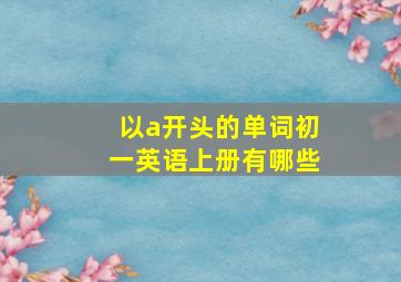 以a开头的单词初一英语上册有哪些