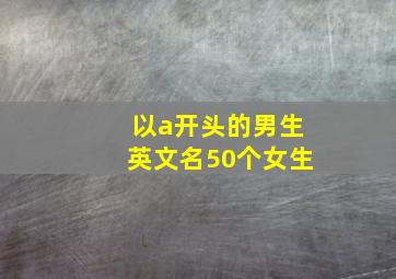 以a开头的男生英文名50个女生