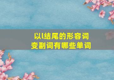 以l结尾的形容词变副词有哪些单词