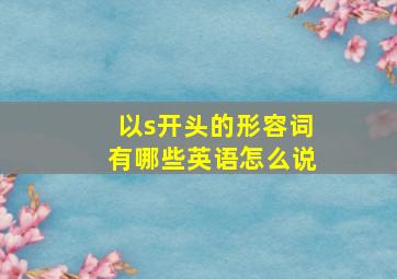 以s开头的形容词有哪些英语怎么说