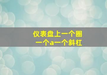 仪表盘上一个圈一个a一个斜杠