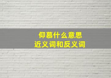 仰慕什么意思近义词和反义词