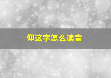 仰这字怎么读音