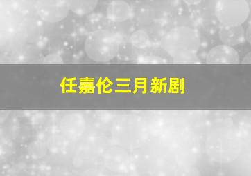 任嘉伦三月新剧