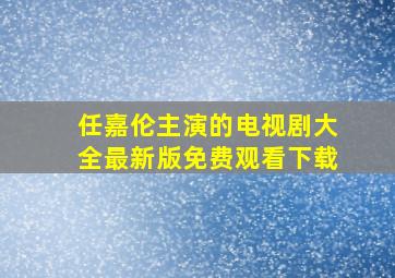 任嘉伦主演的电视剧大全最新版免费观看下载