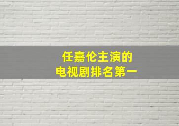 任嘉伦主演的电视剧排名第一