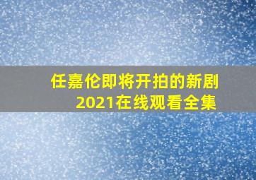 任嘉伦即将开拍的新剧2021在线观看全集