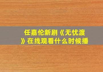 任嘉伦新剧《无忧渡》在线观看什么时候播