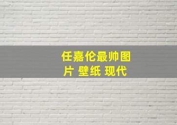 任嘉伦最帅图片 壁纸 现代