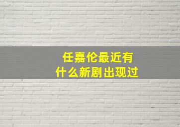 任嘉伦最近有什么新剧出现过