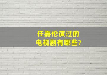 任嘉伦演过的电视剧有哪些?