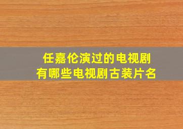 任嘉伦演过的电视剧有哪些电视剧古装片名