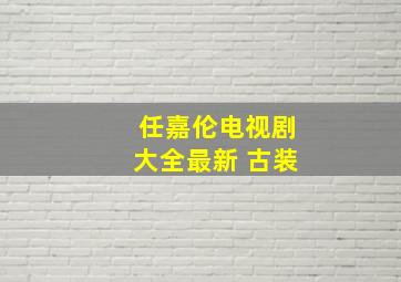 任嘉伦电视剧大全最新 古装