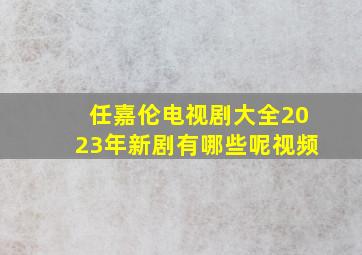 任嘉伦电视剧大全2023年新剧有哪些呢视频