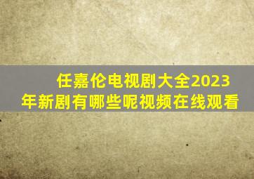 任嘉伦电视剧大全2023年新剧有哪些呢视频在线观看