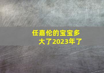 任嘉伦的宝宝多大了2023年了