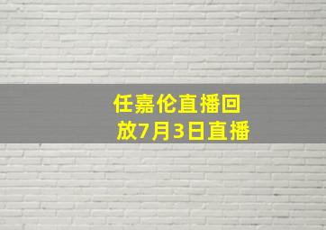 任嘉伦直播回放7月3日直播