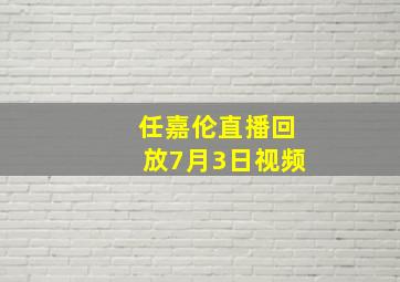 任嘉伦直播回放7月3日视频