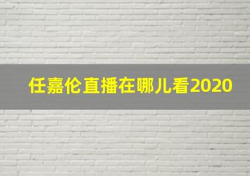 任嘉伦直播在哪儿看2020