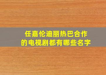 任嘉伦迪丽热巴合作的电视剧都有哪些名字