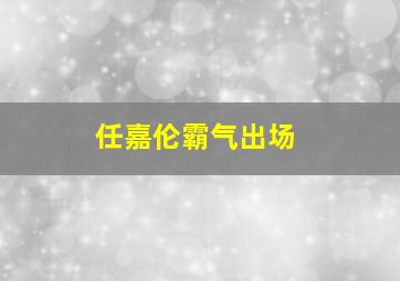 任嘉伦霸气出场