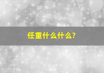 任重什么什么?