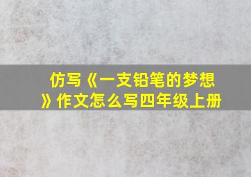 仿写《一支铅笔的梦想》作文怎么写四年级上册