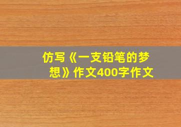 仿写《一支铅笔的梦想》作文400字作文