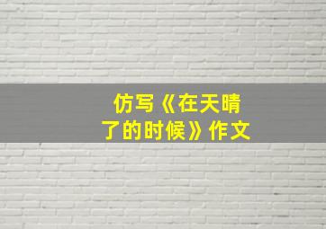 仿写《在天晴了的时候》作文