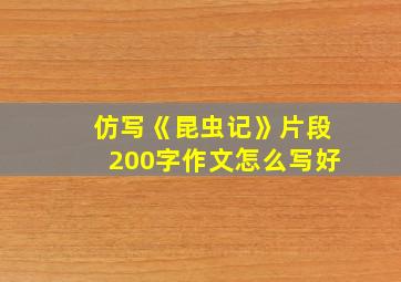 仿写《昆虫记》片段200字作文怎么写好