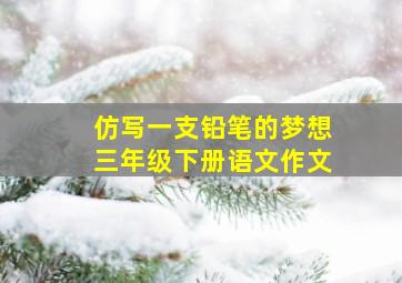 仿写一支铅笔的梦想三年级下册语文作文