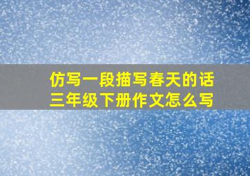 仿写一段描写春天的话三年级下册作文怎么写