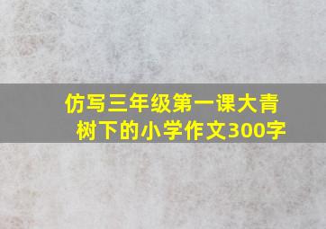 仿写三年级第一课大青树下的小学作文300字