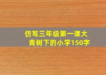 仿写三年级第一课大青树下的小学150字