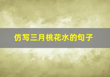 仿写三月桃花水的句子