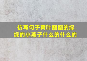 仿写句子荷叶圆圆的绿绿的小燕子什么的什么的