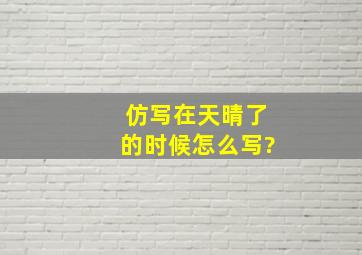 仿写在天晴了的时候怎么写?