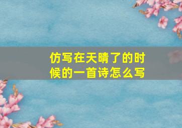 仿写在天晴了的时候的一首诗怎么写