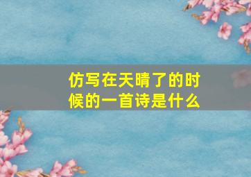 仿写在天晴了的时候的一首诗是什么