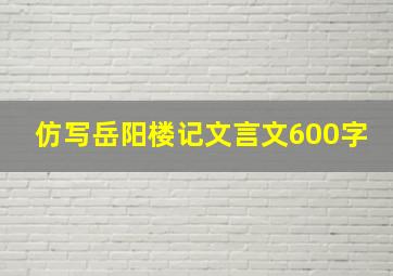 仿写岳阳楼记文言文600字