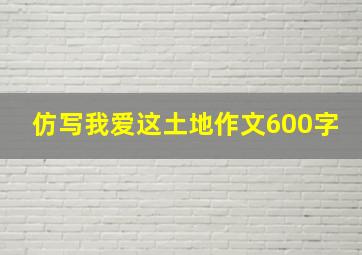 仿写我爱这土地作文600字