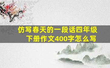 仿写春天的一段话四年级下册作文400字怎么写