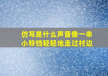 仿写是什么声音像一串小铃铛轻轻地走过村边