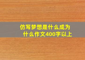 仿写梦想是什么成为什么作文400字以上