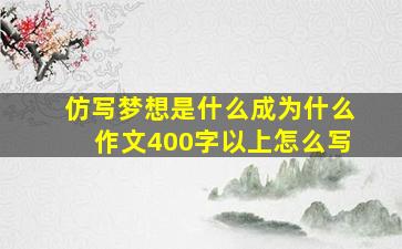 仿写梦想是什么成为什么作文400字以上怎么写